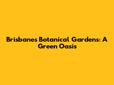 Brisbane's Botanical Gardens: A Green Oasis