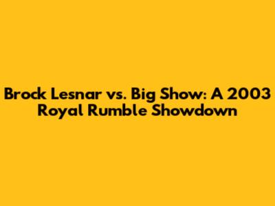 Brock Lesnar vs. Big Show: A 2003 Royal Rumble Showdown