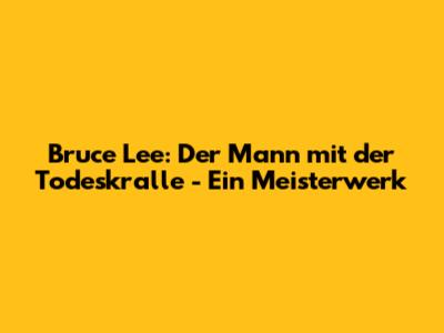 Bruce Lee: Der Mann mit der Todeskralle - Ein Meisterwerk