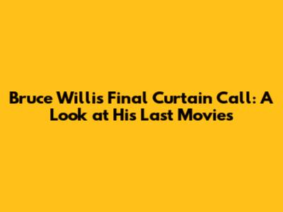 Bruce Willis' Final Curtain Call: A Look at His Last Movies