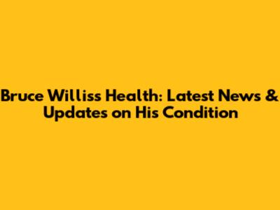 Bruce Willis's Health: Latest News & Updates on His Condition