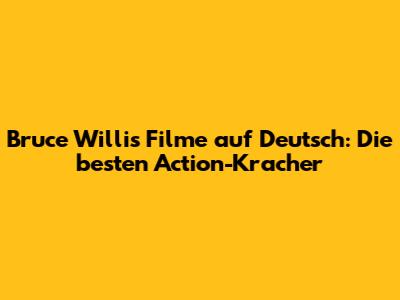 Bruce Willis Filme auf Deutsch: Die besten Action-Kracher