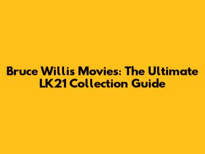 Bruce Willis Movies: The Ultimate LK21 Collection Guide