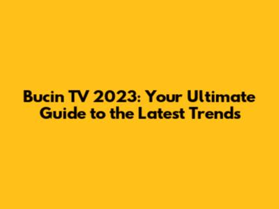 Bucin TV 2023: Your Ultimate Guide to the Latest Trends