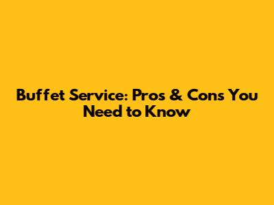 Buffet Service: Pros & Cons You Need to Know