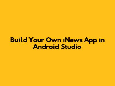 Build Your Own iNews App in Android Studio