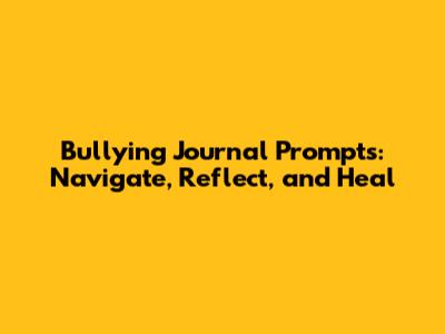 Bullying Journal Prompts: Navigate, Reflect, and Heal