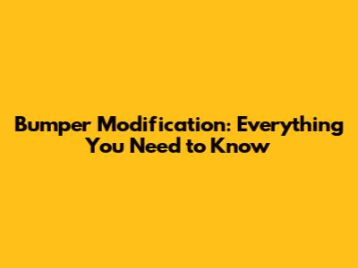 Bumper Modification: Everything You Need to Know