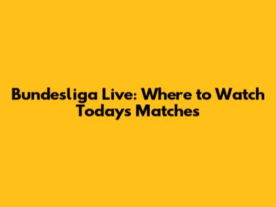 Bundesliga Live: Where to Watch Today's Matches
