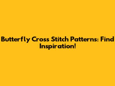 Butterfly Cross Stitch Patterns: Find Inspiration!