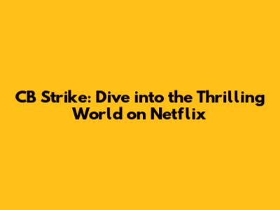 CB Strike: Dive into the Thrilling World on Netflix