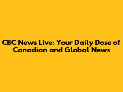 CBC News Live: Your Daily Dose of Canadian and Global News