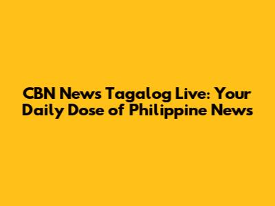 CBN News Tagalog Live: Your Daily Dose of Philippine News