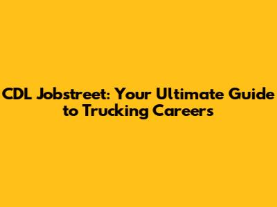 CDL Jobstreet: Your Ultimate Guide to Trucking Careers
