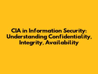 CIA in Information Security: Understanding Confidentiality, Integrity, Availability