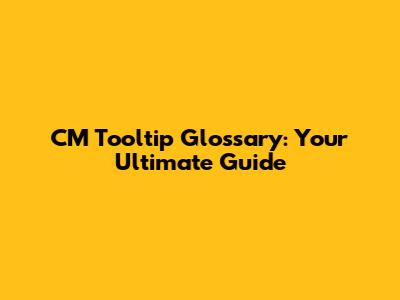 CM Tooltip Glossary: Your Ultimate Guide