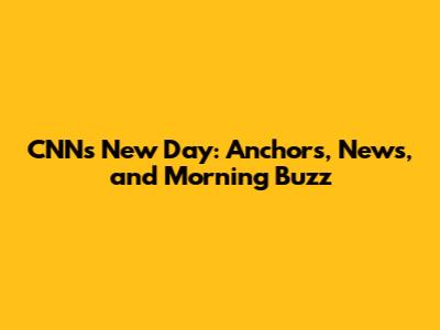CNN's New Day: Anchors, News, and Morning Buzz