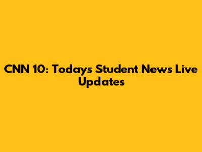 CNN 10: Today's Student News Live Updates