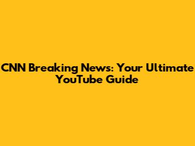 CNN Breaking News: Your Ultimate YouTube Guide