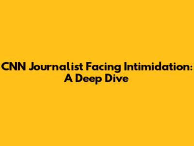CNN Journalist Facing Intimidation: A Deep Dive