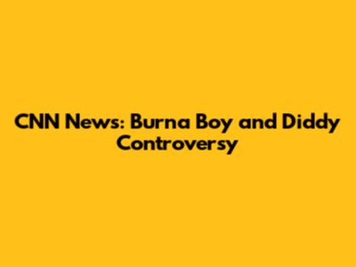 CNN News: Burna Boy and Diddy Controversy