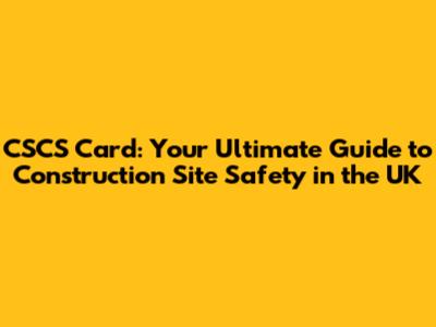 CSCS Card: Your Ultimate Guide to Construction Site Safety in the UK