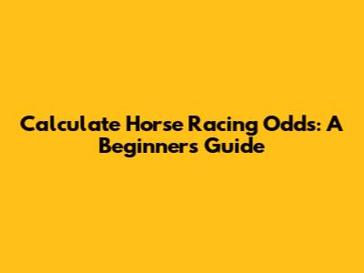 Calculate Horse Racing Odds: A Beginner's Guide