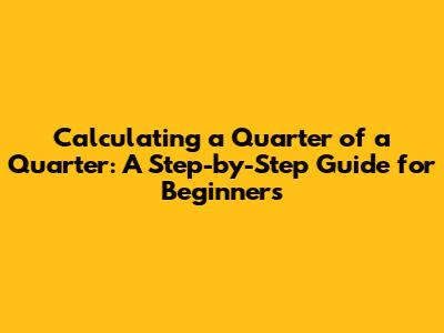 Calculating a Quarter of a Quarter: A Step-by-Step Guide for Beginners
