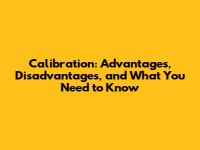Calibration: Advantages, Disadvantages, and What You Need to Know