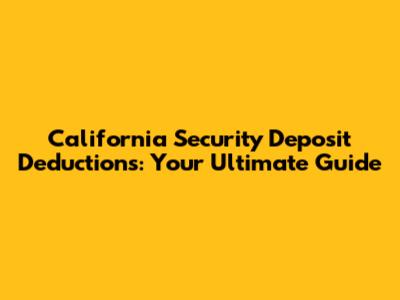 California Security Deposit Deductions: Your Ultimate Guide