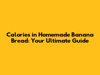 Calories in Homemade Banana Bread: Your Ultimate Guide