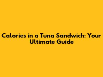 Calories in a Tuna Sandwich: Your Ultimate Guide