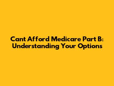 Can't Afford Medicare Part B: Understanding Your Options