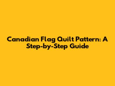 Canadian Flag Quilt Pattern: A Step-by-Step Guide