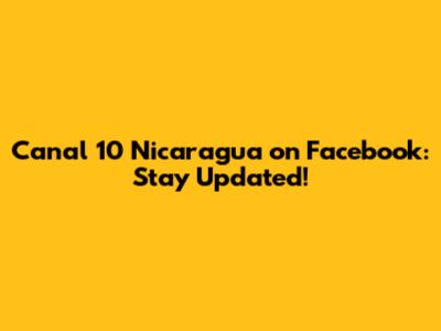 Canal 10 Nicaragua on Facebook: Stay Updated!