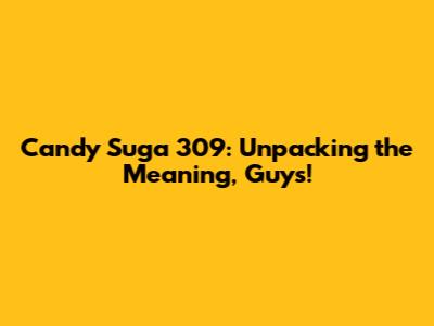Candy Suga 309: Unpacking the Meaning, Guys!