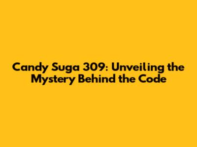 Candy Suga 309: Unveiling the Mystery Behind the Code