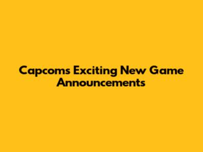 Capcom's Exciting New Game Announcements