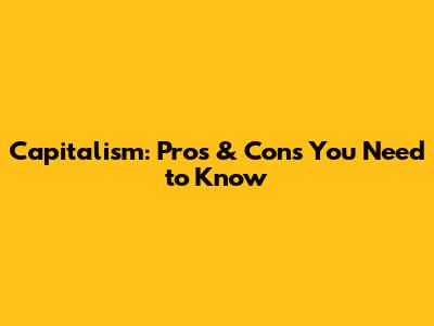 Capitalism: Pros & Cons You Need to Know