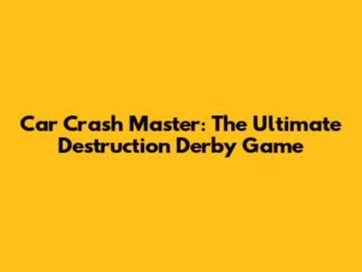 Car Crash Master: The Ultimate Destruction Derby Game