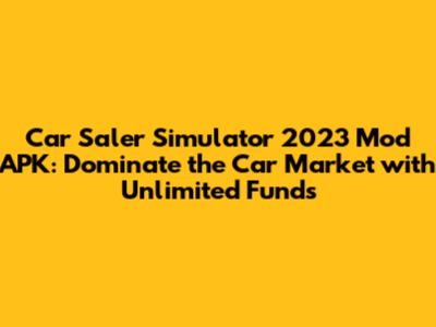 Car Saler Simulator 2023 Mod APK: Dominate the Car Market with Unlimited Funds