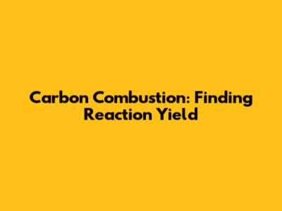 Carbon Combustion: Finding Reaction Yield