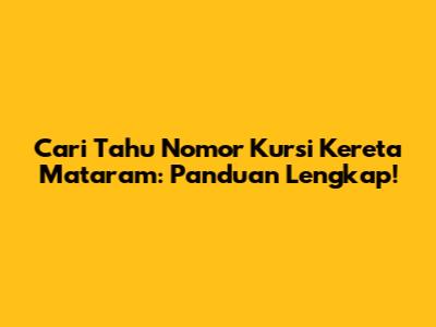Cari Tahu Nomor Kursi Kereta Mataram: Panduan Lengkap!