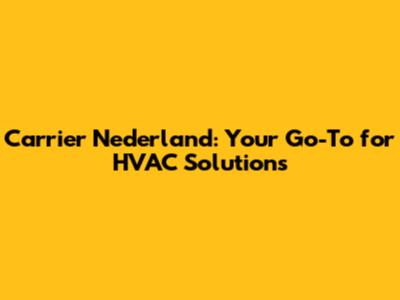 Carrier Nederland: Your Go-To for HVAC Solutions