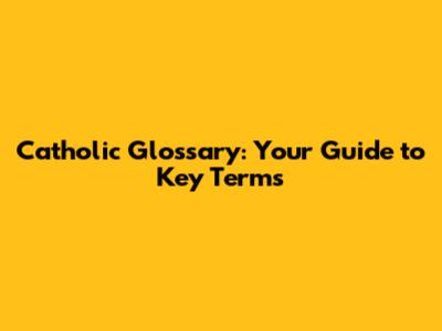 Catholic Glossary: Your Guide to Key Terms