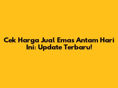 Cek Harga Jual Emas Antam Hari Ini: Update Terbaru!