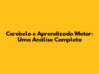 Cerebelo e Aprendizado Motor: Uma Análise Completa