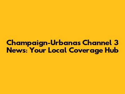 Champaign-Urbana's Channel 3 News: Your Local Coverage Hub