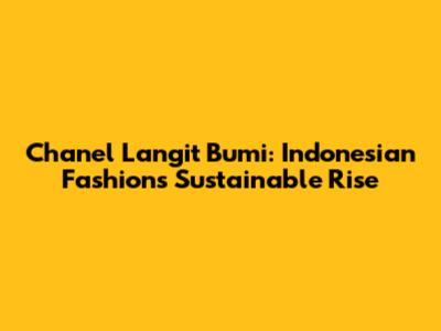 Chanel Langit Bumi: Indonesian Fashion's Sustainable Rise