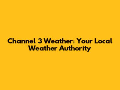 Channel 3 Weather: Your Local Weather Authority